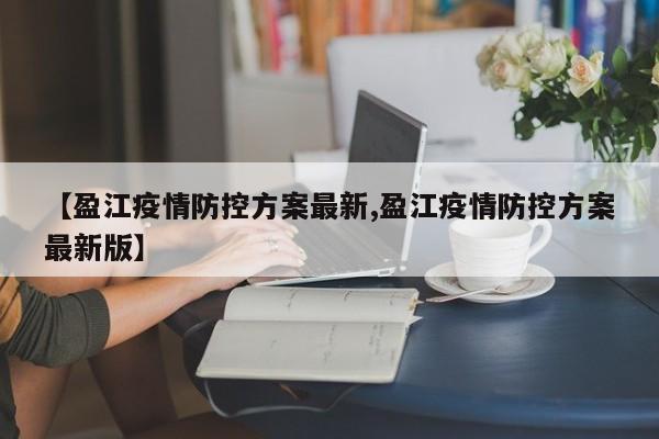 【盈江疫情防控方案最新,盈江疫情防控方案最新版】