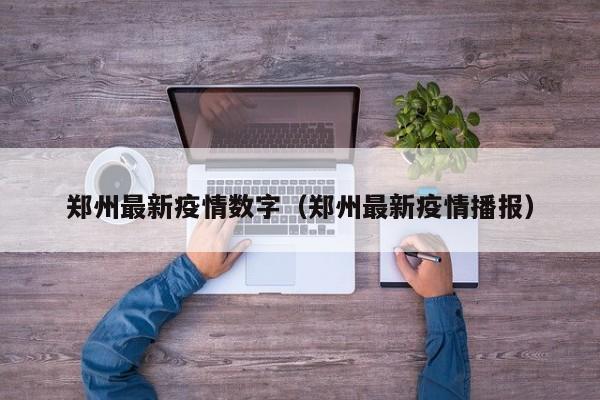 郑州最新疫情数字(郑州最新疫情播报)