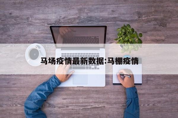 马场疫情最新数据:马棚疫情
