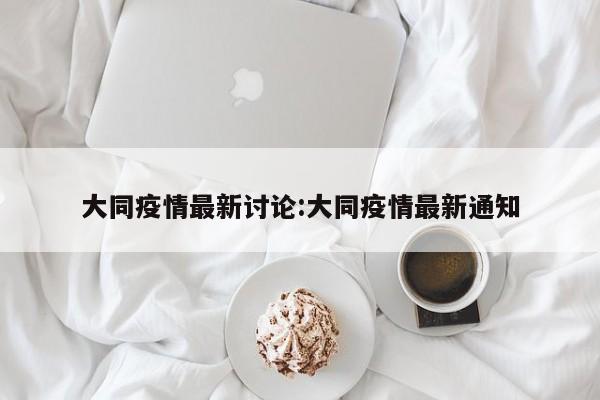 大同疫情最新讨论:大同疫情最新通知