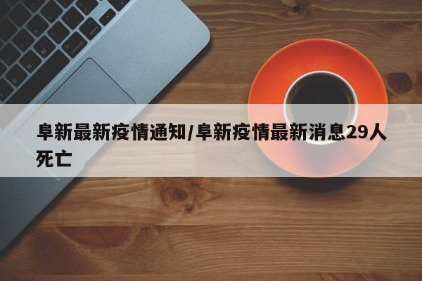阜新最新疫情通知/阜新疫情最新消息29人死亡