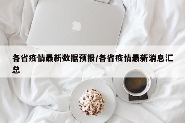 各省疫情最新数据预报/各省疫情最新消息汇总