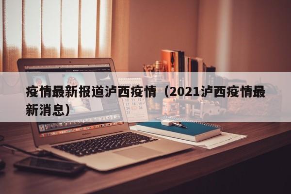 疫情最新报道泸西疫情(2021泸西疫情最新消息)