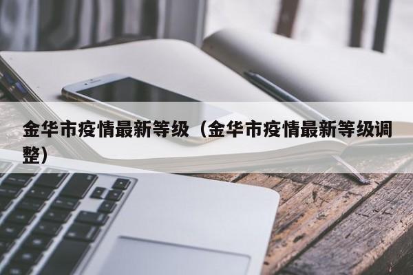 金华市疫情最新等级(金华市疫情最新等级调整)