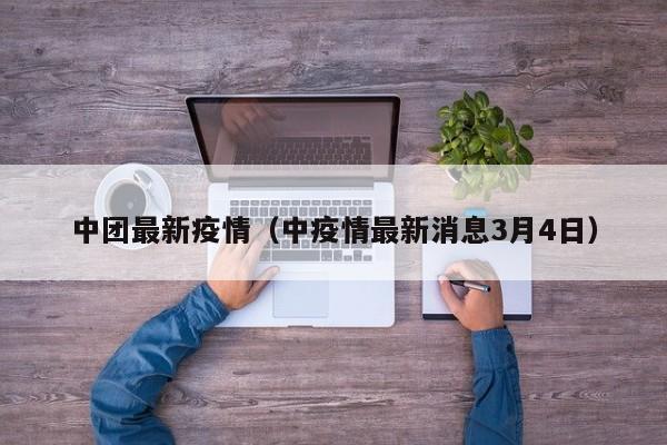 中团最新疫情(中疫情最新消息3月4日)