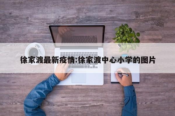 徐家渡最新疫情:徐家渡中心小学的图片
