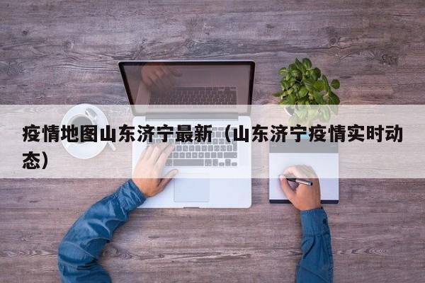 疫情地图山东济宁最新(山东济宁疫情实时动态)