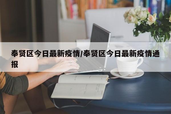 奉贤区今日最新疫情/奉贤区今日最新疫情通报