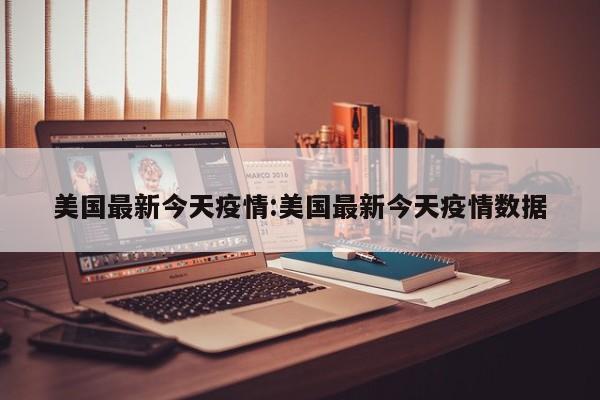 美国最新今天疫情:美国最新今天疫情数据