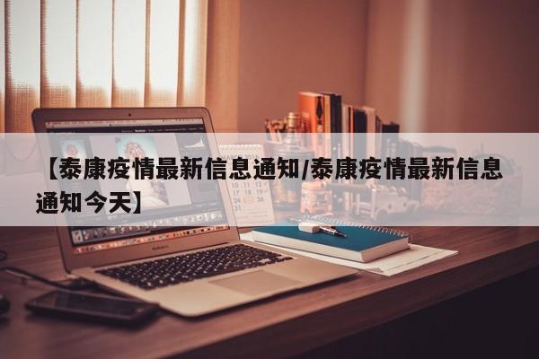 【泰康疫情最新信息通知/泰康疫情最新信息通知今天】