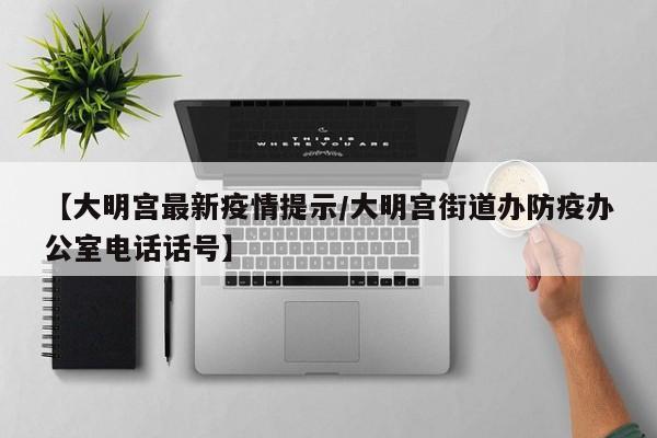 【大明宫最新疫情提示/大明宫街道办防疫办公室电话话号】