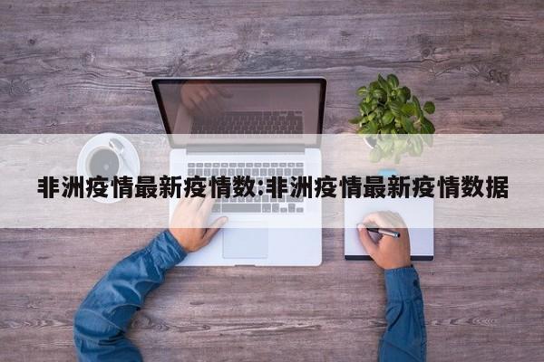 非洲疫情最新疫情数:非洲疫情最新疫情数据
