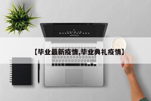 【毕业最新疫情,毕业典礼疫情】