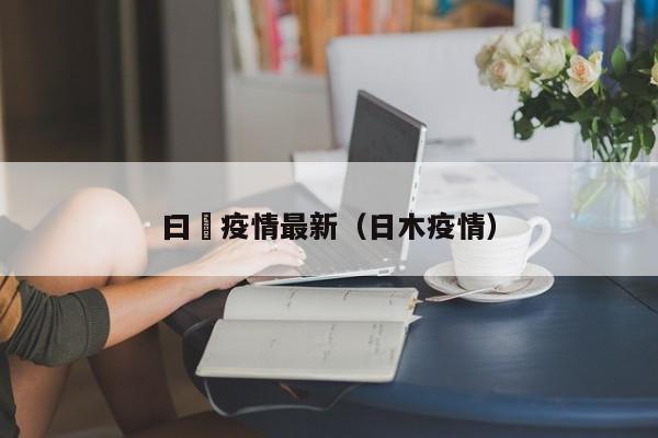 曰夲疫情最新(日木疫情)