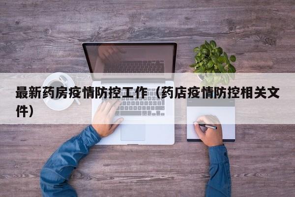 最新药房疫情防控工作(药店疫情防控相关文件)