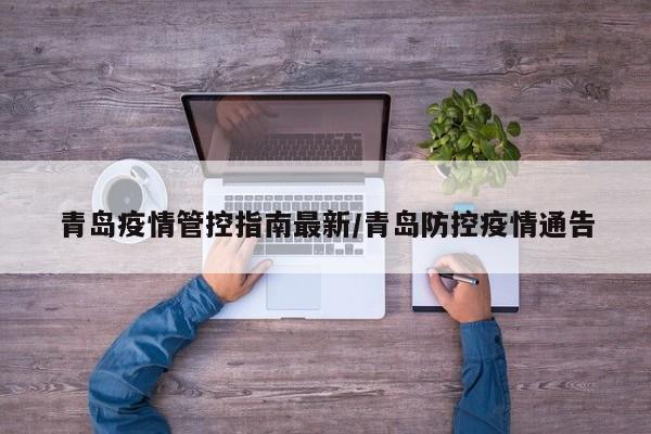 青岛疫情管控指南最新/青岛防控疫情通告