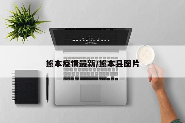 熊本疫情最新/熊本县图片
