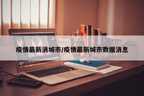 疫情最新消城市/疫情最新城市数据消息