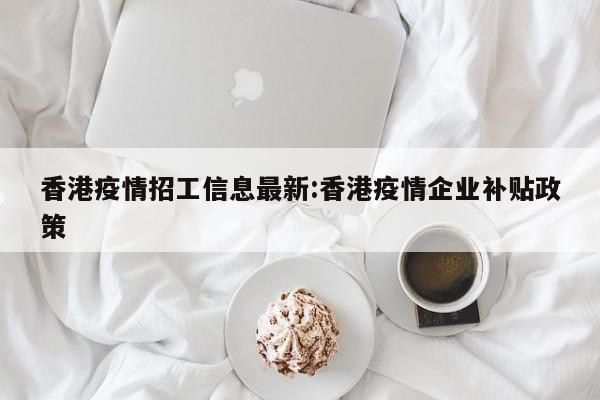 香港疫情招工信息最新:香港疫情企业补贴政策