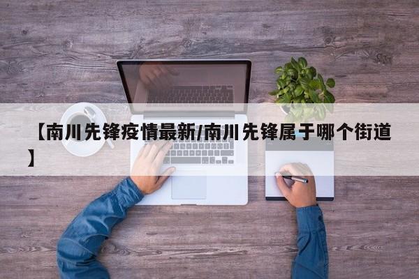 【南川先锋疫情最新/南川先锋属于哪个街道】