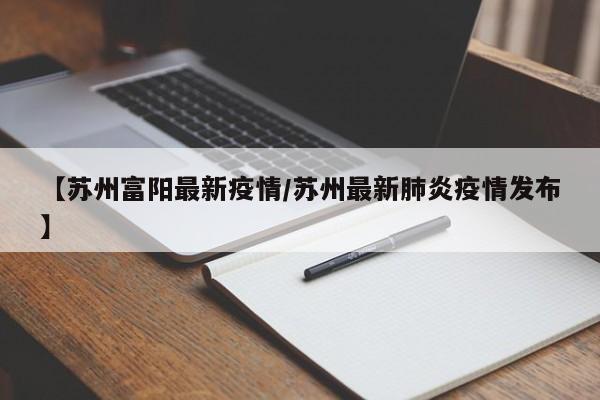 【苏州富阳最新疫情/苏州最新肺炎疫情发布】