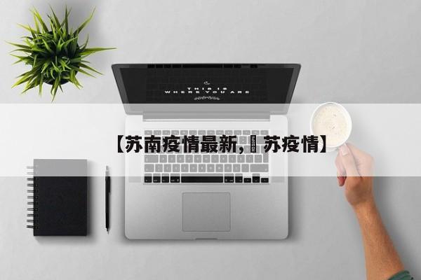 【苏南疫情最新,冮苏疫情】