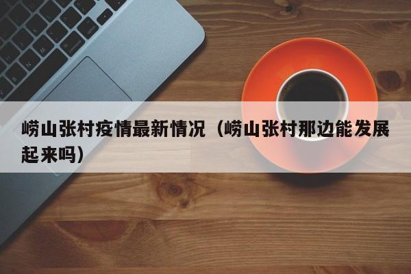 崂山张村疫情最新情况(崂山张村那边能发展起来吗)