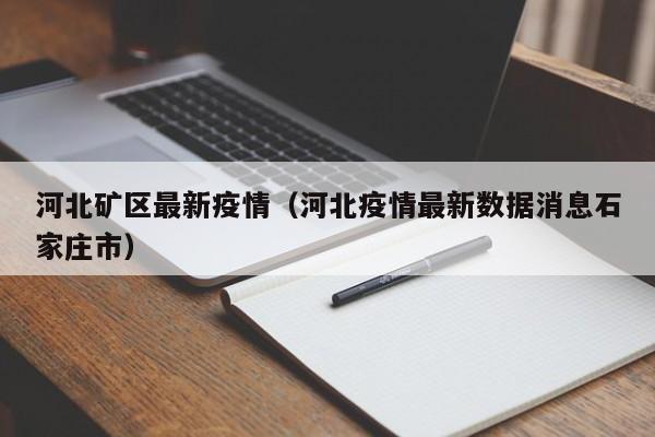 河北矿区最新疫情(河北疫情最新数据消息石家庄市)