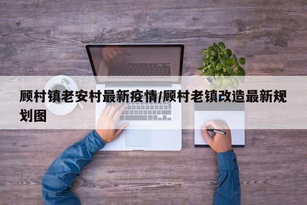 顾村镇老安村最新疫情/顾村老镇改造最新规划图