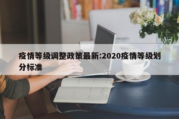 疫情等级调整政策最新:2020疫情等级划分标准
